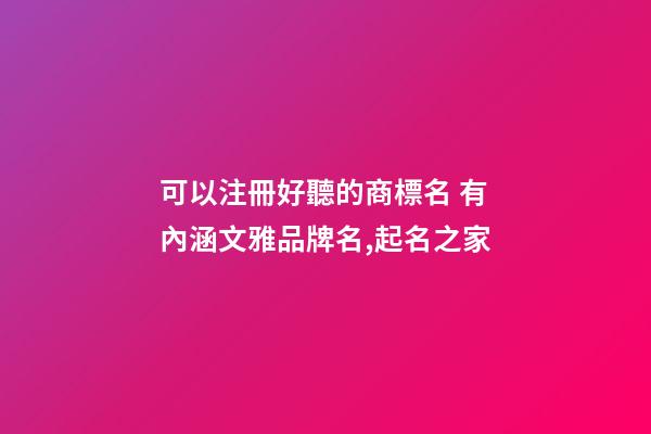 可以注冊好聽的商標名 有內涵文雅品牌名,起名之家-第1張-商標起名-玄機派